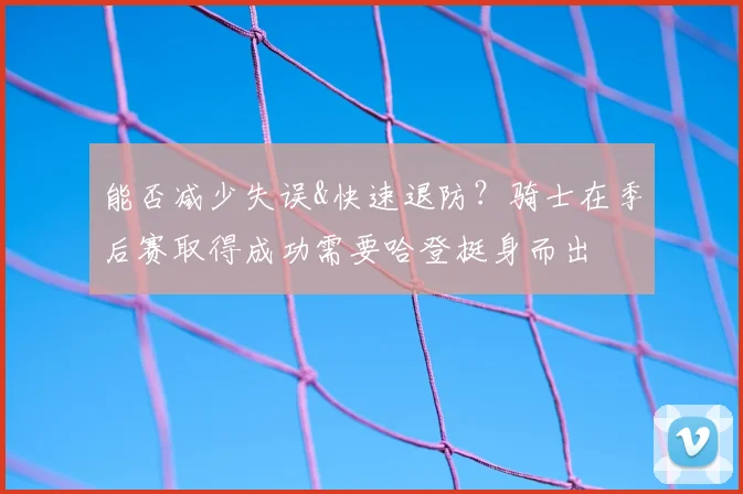 能否减少失误&快速退防？骑士在季后赛取得成功需要哈登挺身而出