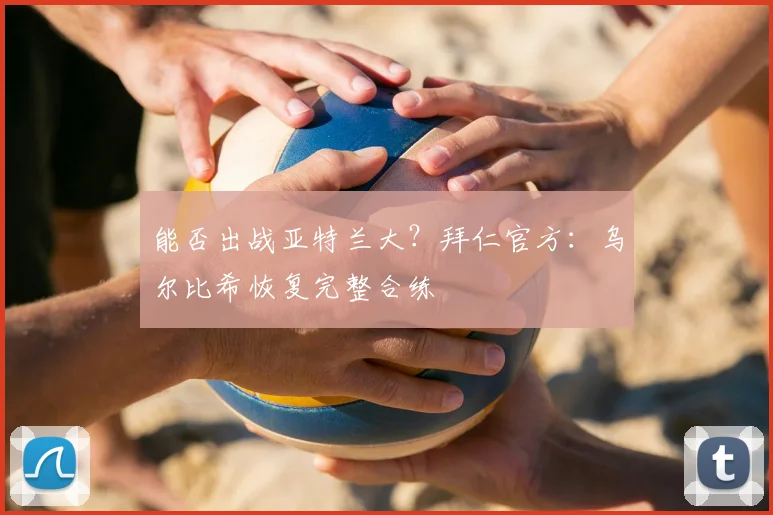 能否出战亚特兰大？拜仁官方：乌尔比希恢复完整合练