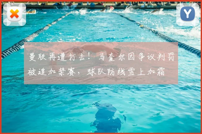 曼联再遭打击！马奎尔因争议判罚被追加禁赛，球队防线雪上加霜