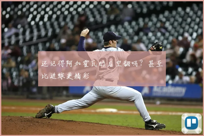 还记得阿加霍瓦的后空翻吗？甚至比进球更精彩