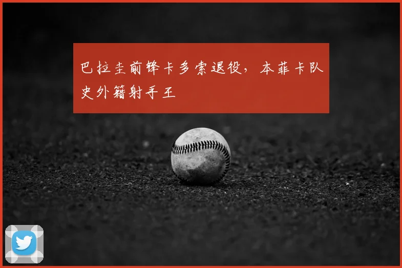 巴拉圭前锋卡多索退役，本菲卡队史外籍射手王