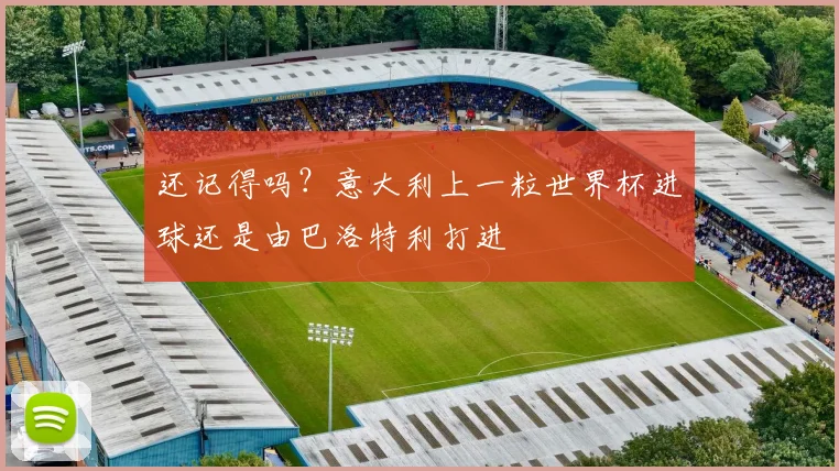 还记得吗？意大利上一粒世界杯进球还是由巴洛特利打进