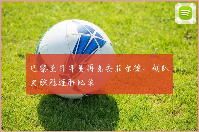 巴黎圣日耳曼再克安菲尔德，创队史欧冠连胜纪录