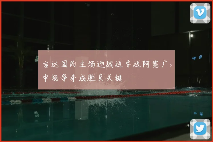 吉达国民主场迎战迈季迈阿宽广，中场争夺成胜负关键