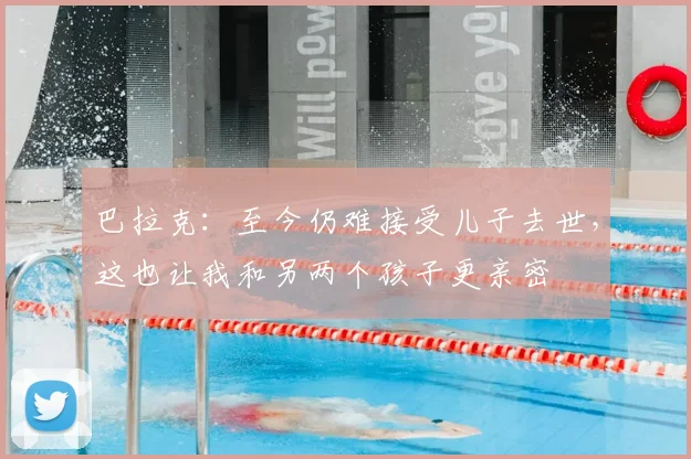 巴拉克：至今仍难接受儿子去世，这也让我和另两个孩子更亲密