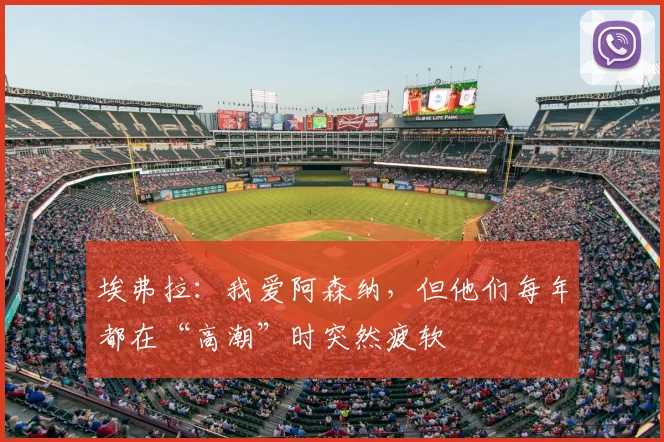 埃弗拉：我爱阿森纳，但他们每年都在“高潮”时突然疲软
