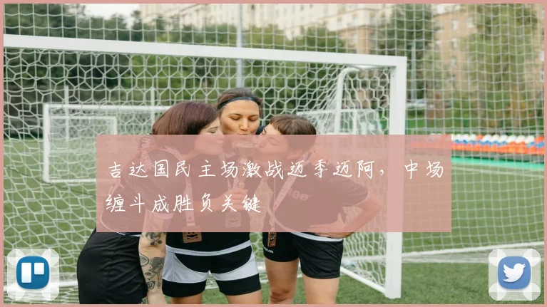 吉达国民主场激战迈季迈阿，中场缠斗成胜负关键