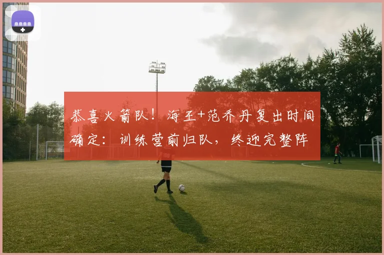 恭喜火箭队！海王+范乔丹复出时间确定：训练营前归队，终迎完整阵容