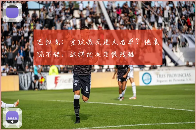 巴拉克：金玟哉没进大名单？他表现不错，这样的决定很残酷