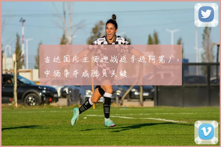 吉达国民主场迎战迈季迈阿宽广，中场争夺成胜负关键