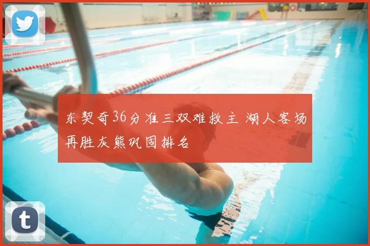 东契奇36分准三双难救主 湖人客场再胜灰熊巩固排名