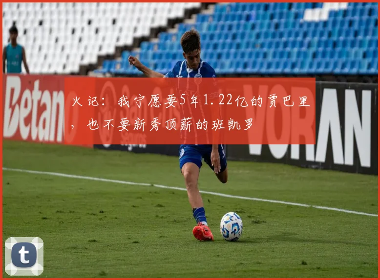 火记：我宁愿要5年1.22亿的贾巴里，也不要新秀顶薪的班凯罗