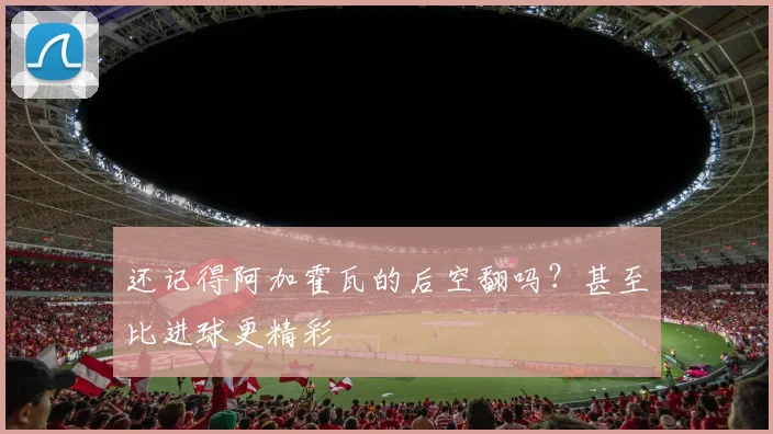 还记得阿加霍瓦的后空翻吗？甚至比进球更精彩