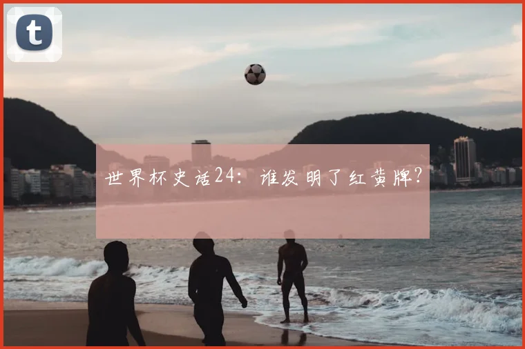 世界杯史话24：谁发明了红黄牌？