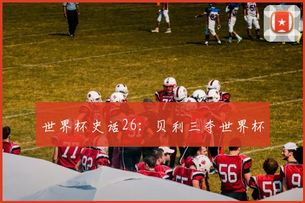 世界杯史话26：贝利三夺世界杯