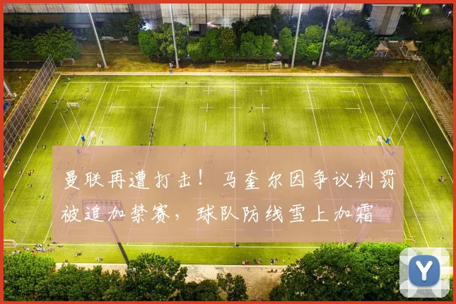 曼联再遭打击！马奎尔因争议判罚被追加禁赛，球队防线雪上加霜