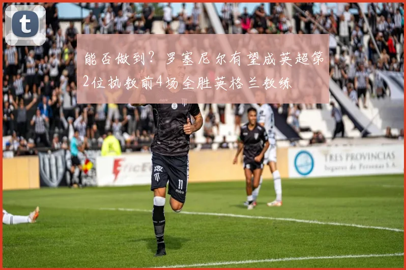 能否做到？罗塞尼尔有望成英超第2位执教前4场全胜英格兰教练