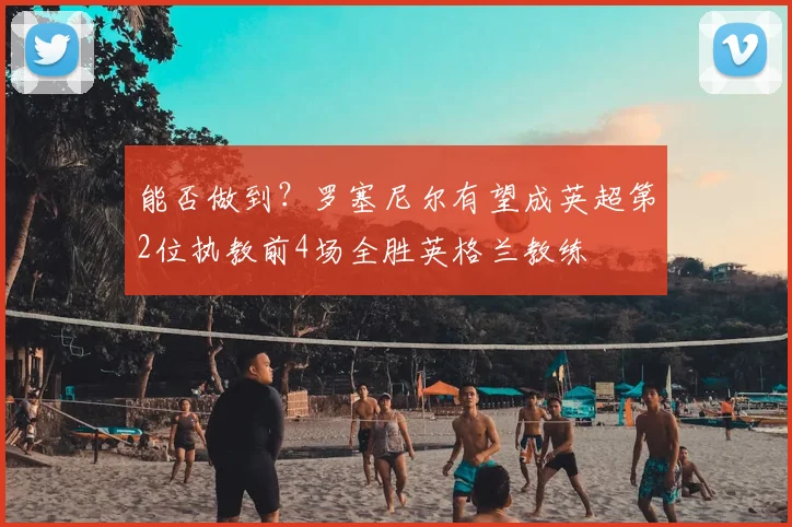 能否做到？罗塞尼尔有望成英超第2位执教前4场全胜英格兰教练