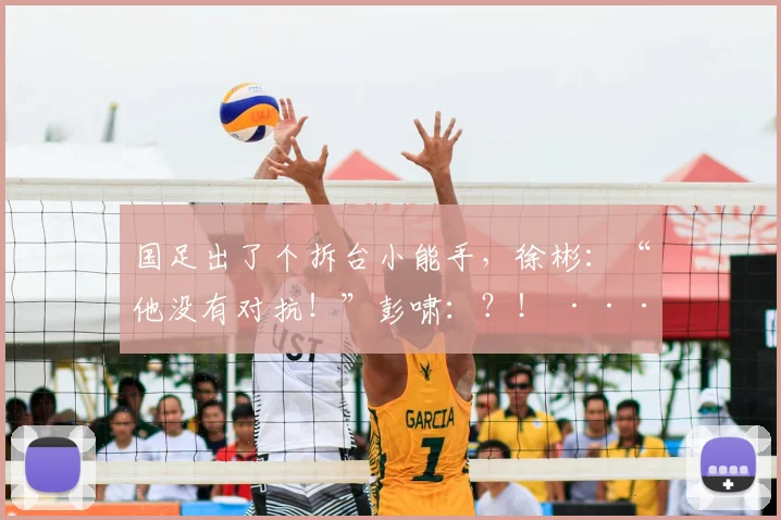 国足出了个拆台小能手，徐彬：“他没有对抗！”彭啸：？！ ···