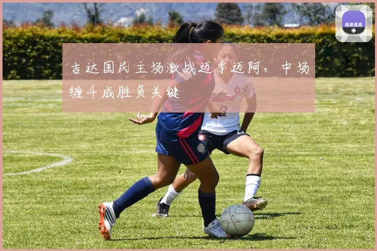 吉达国民主场激战迈季迈阿，中场缠斗成胜负关键